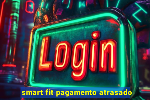 smart fit pagamento atrasado